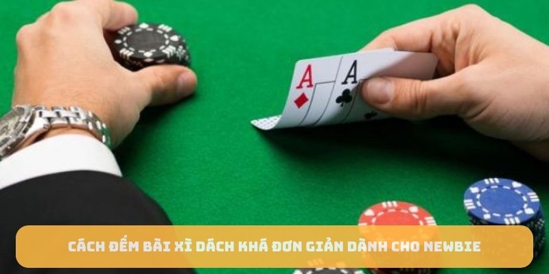 Cách đếm bài xì dách khá đơn giản dành cho newbie